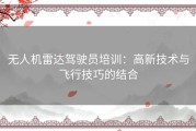 无人机雷达驾驶员培训：高新技术与飞行技巧的结合