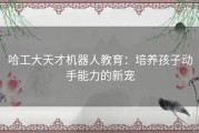 哈工大天才机器人教育：培养孩子动手能力的新宠