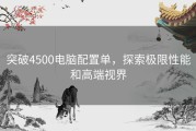 突破4500电脑配置单，探索极限性能和高端视界