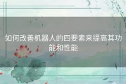 如何改善机器人的四要素来提高其功能和性能