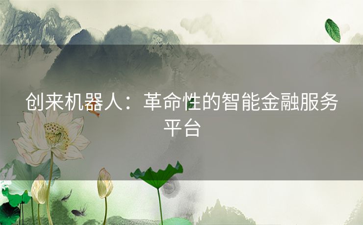 创来机器人：革命性的智能金融服务平台