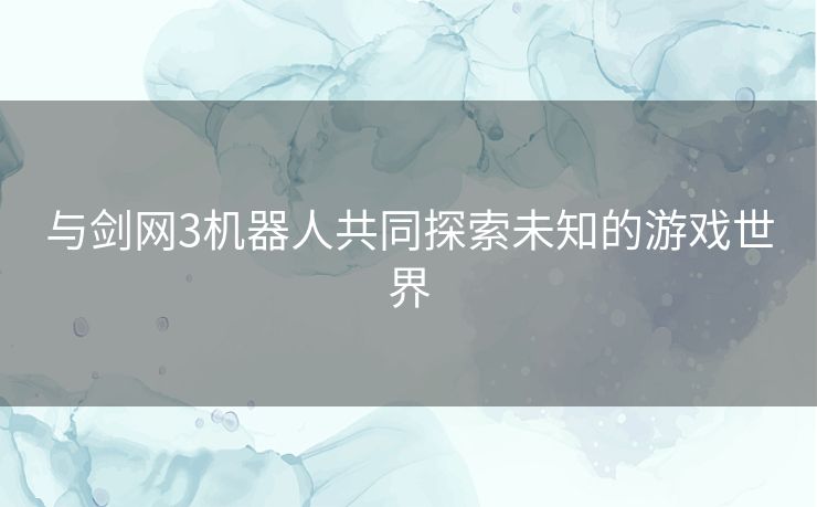 与剑网3机器人共同探索未知的游戏世界