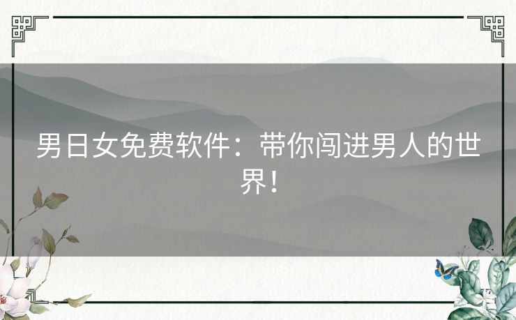 男日女免费软件：带你闯进男人的世界！