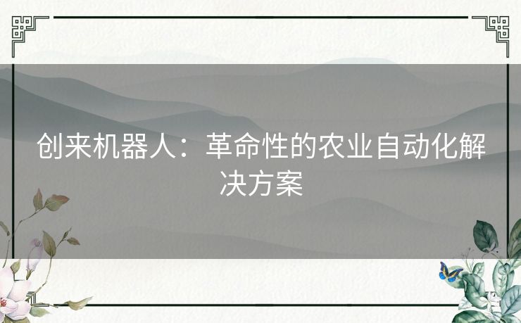 创来机器人：革命性的农业自动化解决方案