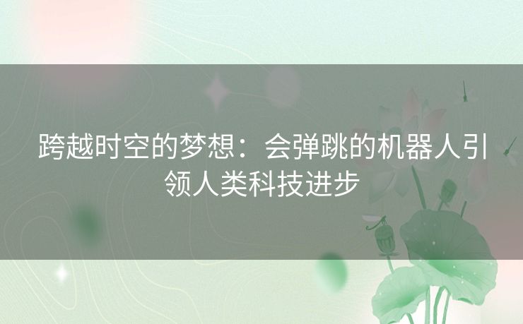 跨越时空的梦想：会弹跳的机器人引领人类科技进步