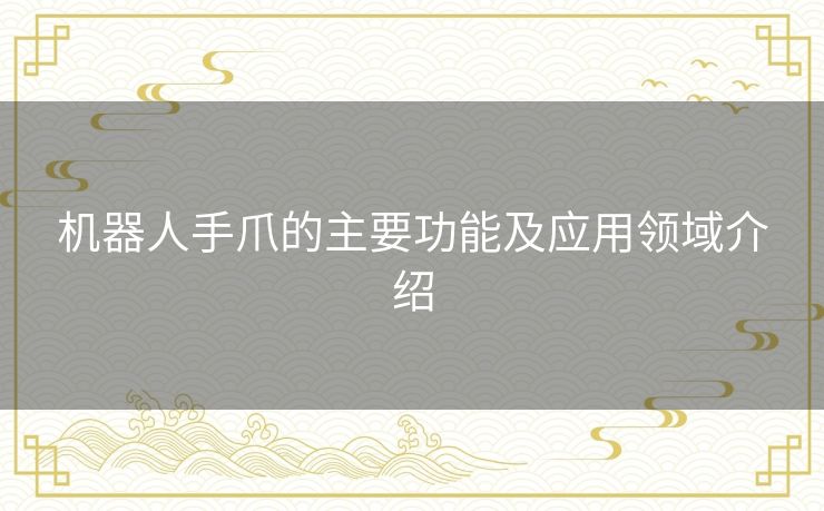 机器人手爪的主要功能及应用领域介绍
