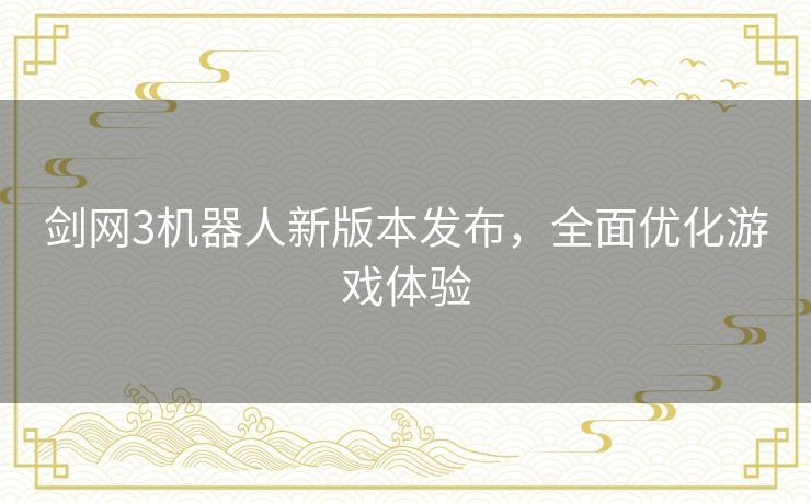 剑网3机器人新版本发布，全面优化游戏体验