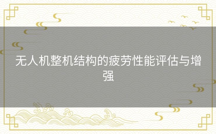 无人机整机结构的疲劳性能评估与增强