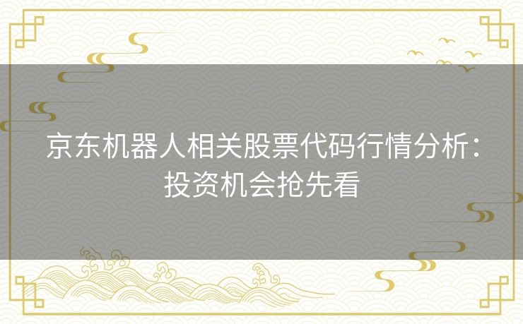 京东机器人相关股票代码行情分析：投资机会抢先看