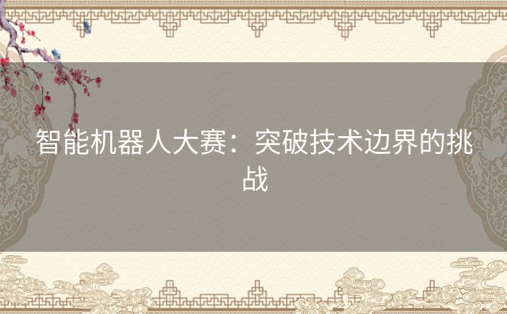 智能机器人大赛：突破技术边界的挑战