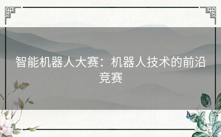 智能机器人大赛：机器人技术的前沿竞赛
