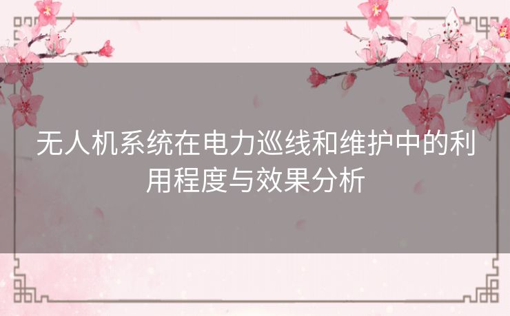 无人机系统在电力巡线和维护中的利用程度与效果分析