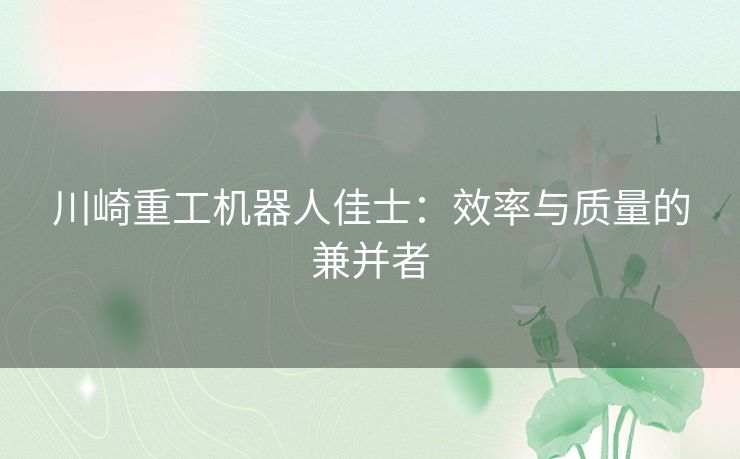 川崎重工机器人佳士：效率与质量的兼并者