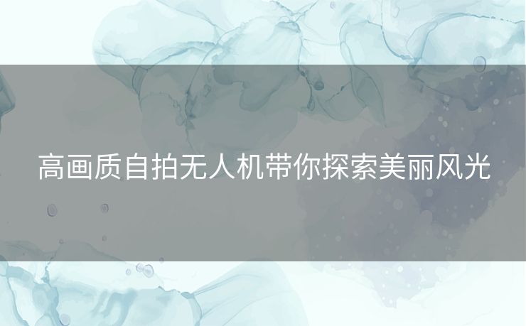 高画质自拍无人机带你探索美丽风光
