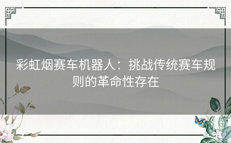 彩虹烟赛车机器人：挑战传统赛车规则的革命性存在
