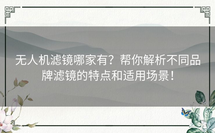 无人机滤镜哪家有？帮你解析不同品牌滤镜的特点和适用场景！