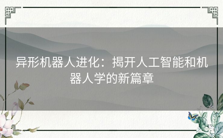 异形机器人进化：揭开人工智能和机器人学的新篇章