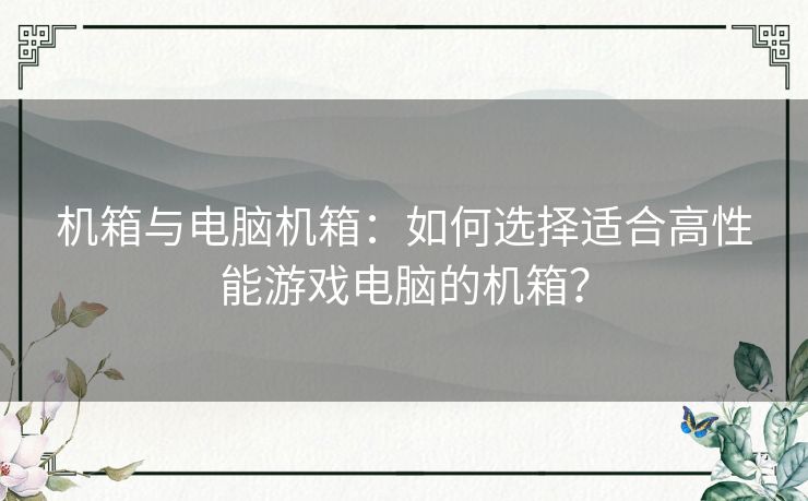 机箱与电脑机箱：如何选择适合高性能游戏电脑的机箱？