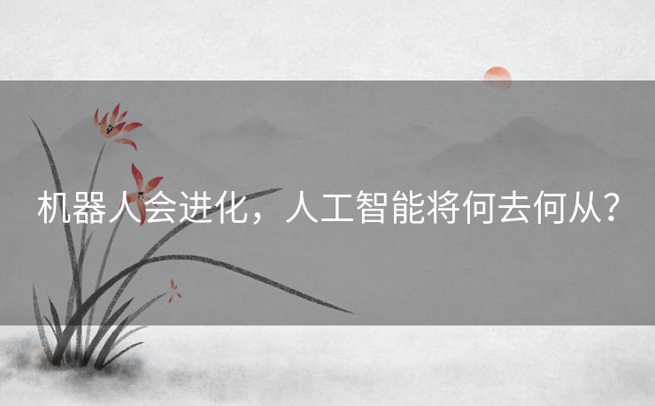 机器人会进化，人工智能将何去何从？