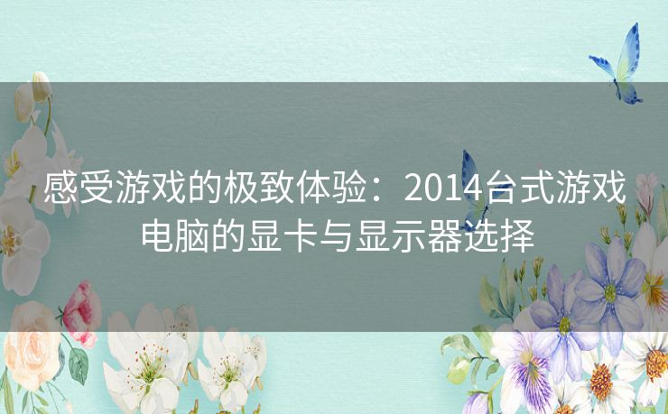 感受游戏的极致体验：2014台式游戏电脑的显卡与显示器选择