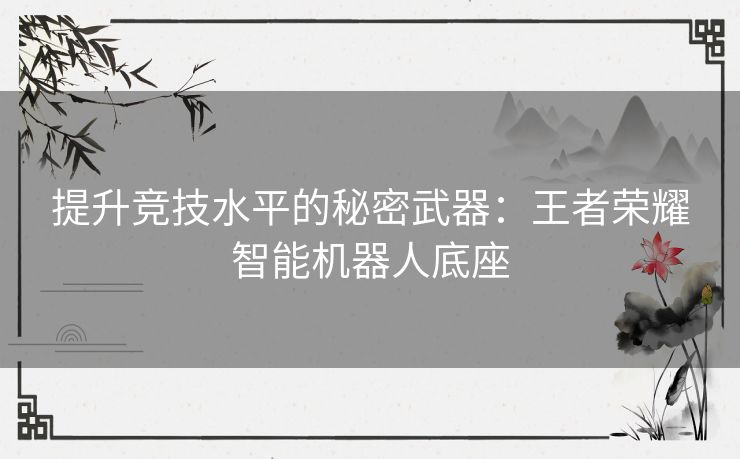 提升竞技水平的秘密武器：王者荣耀智能机器人底座