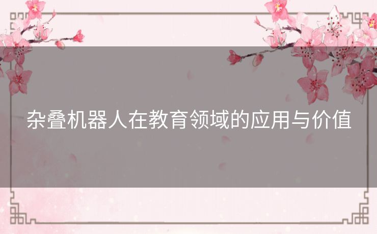杂叠机器人在教育领域的应用与价值