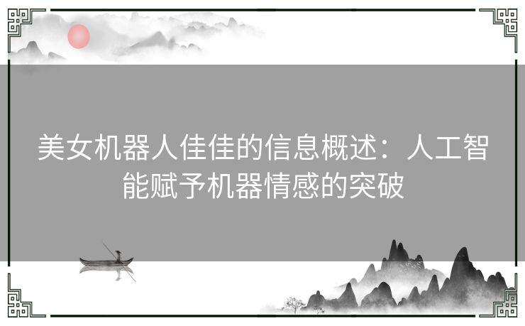 美女机器人佳佳的信息概述：人工智能赋予机器情感的突破