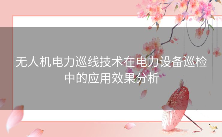 无人机电力巡线技术在电力设备巡检中的应用效果分析