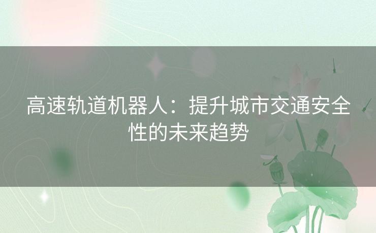 高速轨道机器人：提升城市交通安全性的未来趋势
