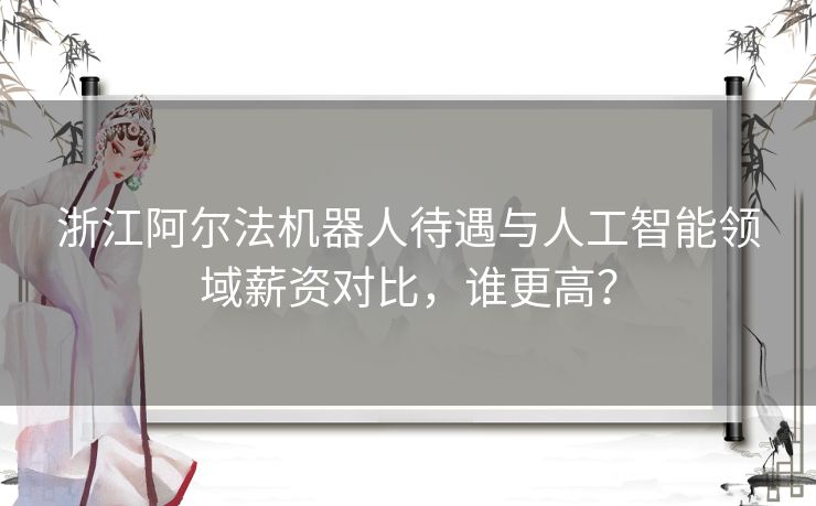 浙江阿尔法机器人待遇与人工智能领域薪资对比，谁更高？
