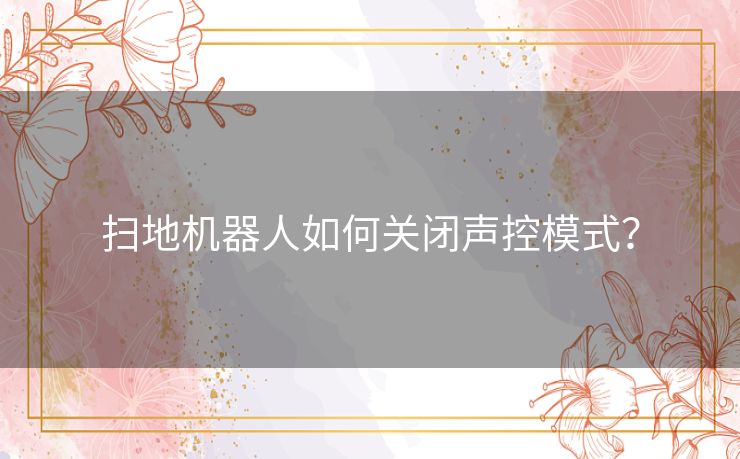 扫地机器人如何关闭声控模式？