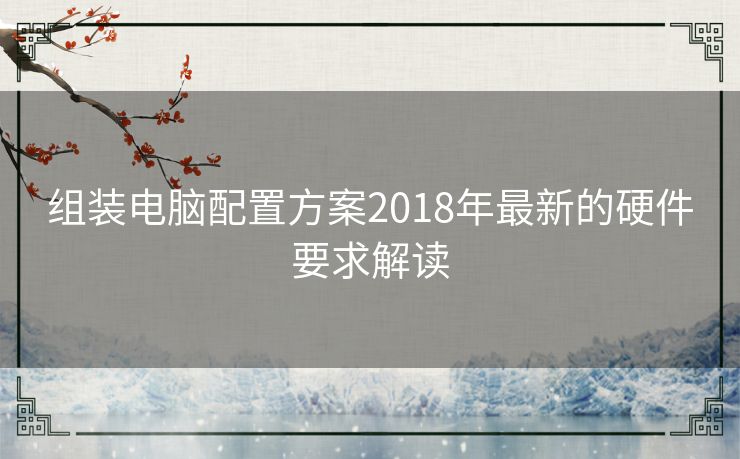 组装电脑配置方案2018年最新的硬件要求解读