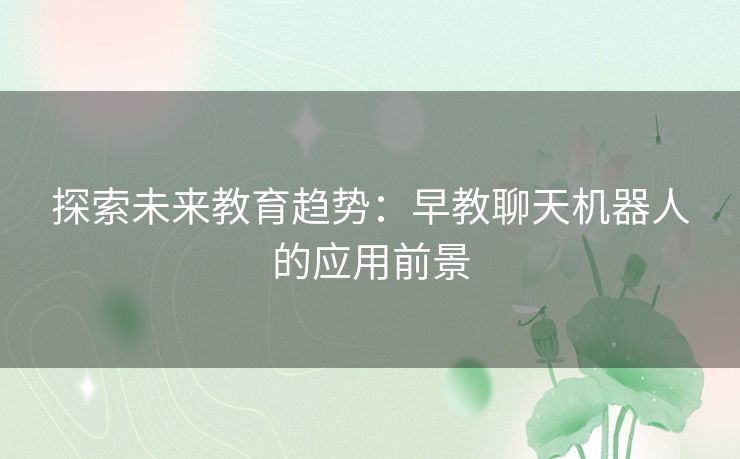 探索未来教育趋势：早教聊天机器人的应用前景