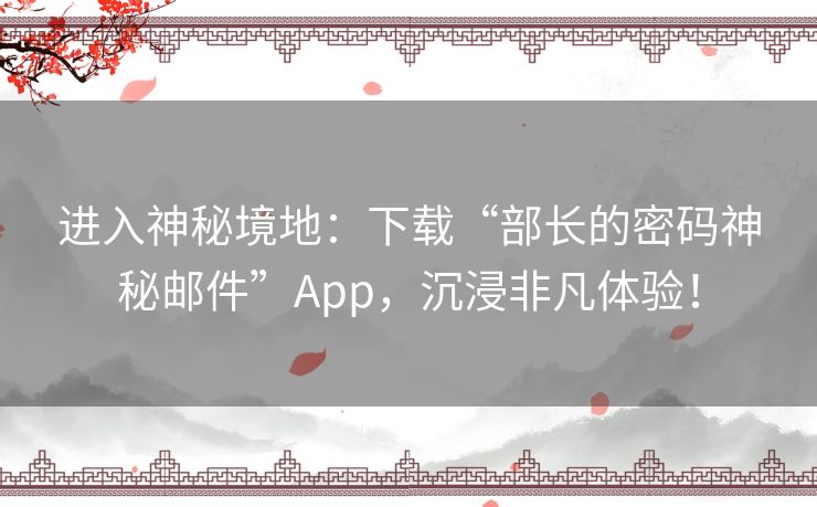 进入神秘境地：下载“部长的密码神秘邮件”App，沉浸非凡体验！