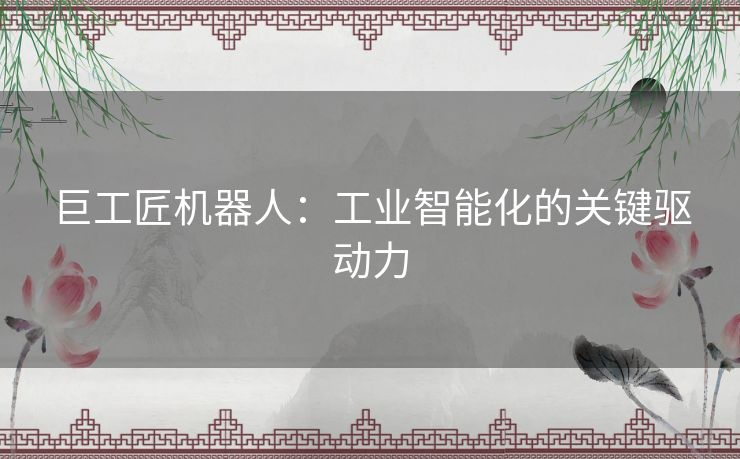巨工匠机器人：工业智能化的关键驱动力