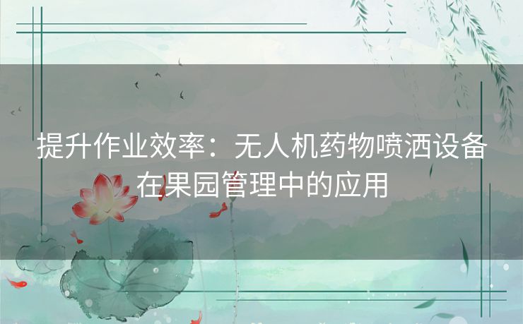 提升作业效率：无人机药物喷洒设备在果园管理中的应用