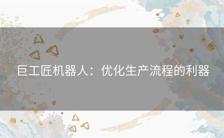 巨工匠机器人：优化生产流程的利器