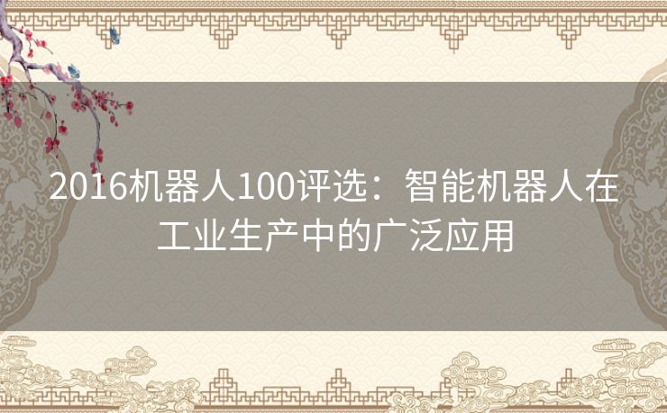 2016机器人100评选：智能机器人在工业生产中的广泛应用