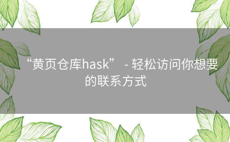 “黄页仓库hask” - 轻松访问你想要的联系方式