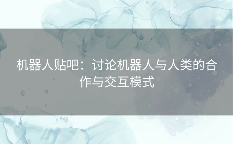 机器人贴吧：讨论机器人与人类的合作与交互模式