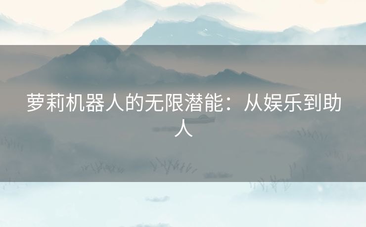 萝莉机器人的无限潜能：从娱乐到助人
