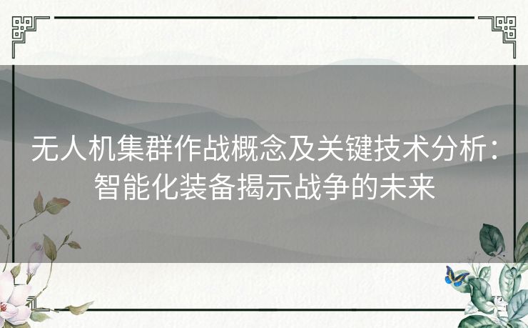 无人机集群作战概念及关键技术分析：智能化装备揭示战争的未来