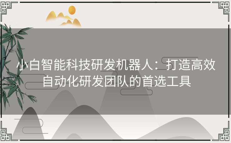 小白智能科技研发机器人：打造高效自动化研发团队的首选工具