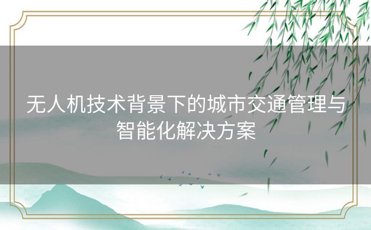 无人机技术背景下的城市交通管理与智能化解决方案