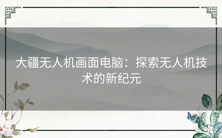 大疆无人机画面电脑：探索无人机技术的新纪元