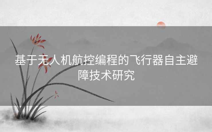 基于无人机航控编程的飞行器自主避障技术研究