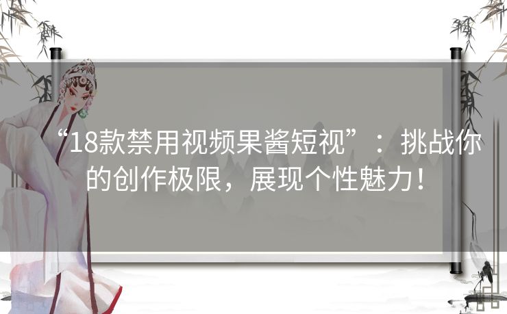 “18款禁用视频果酱短视”：挑战你的创作极限，展现个性魅力！