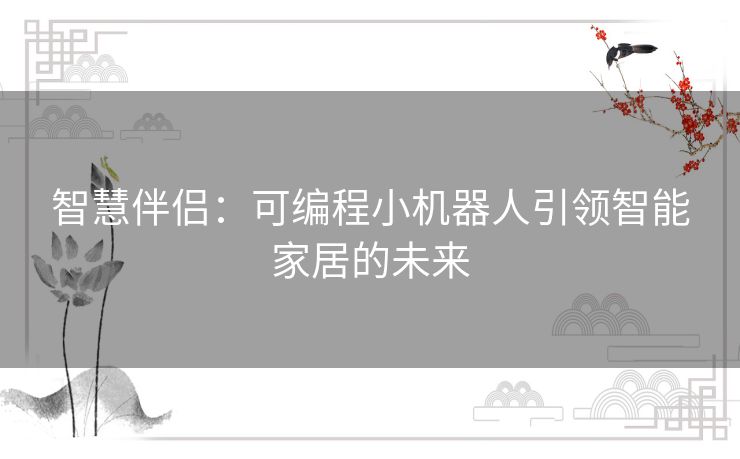 智慧伴侣：可编程小机器人引领智能家居的未来