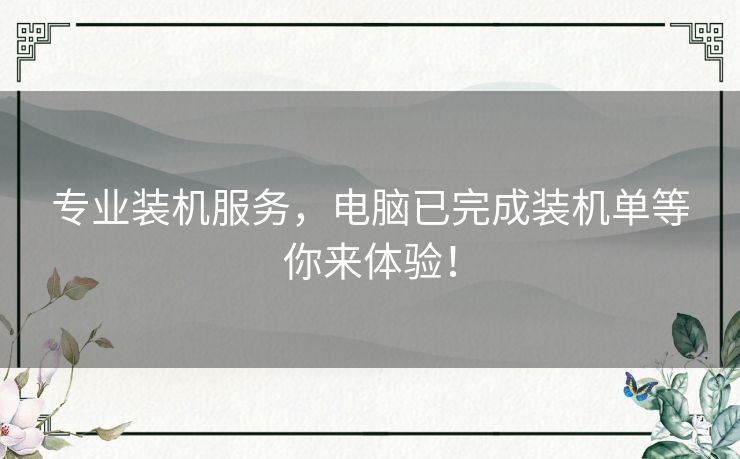 专业装机服务，电脑已完成装机单等你来体验！