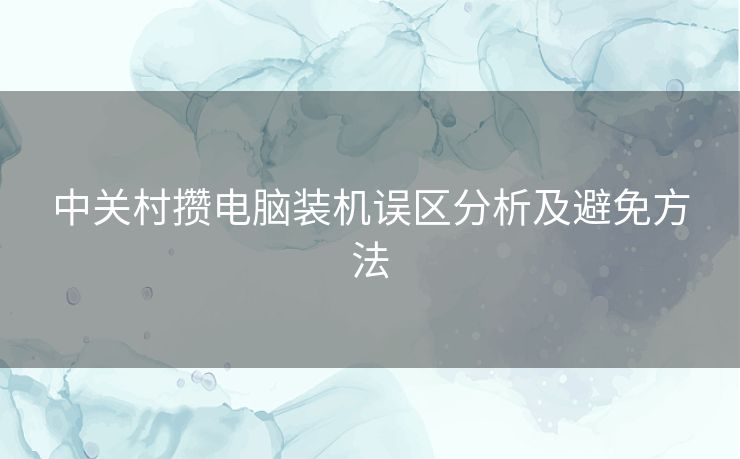 中关村攒电脑装机误区分析及避免方法